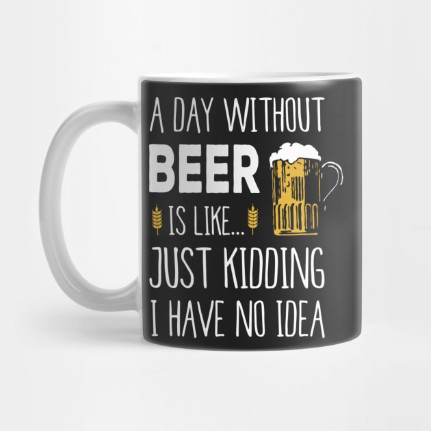 A Day Without Beer Is Like Just Kidding I Have No Idea Funny by junghc1